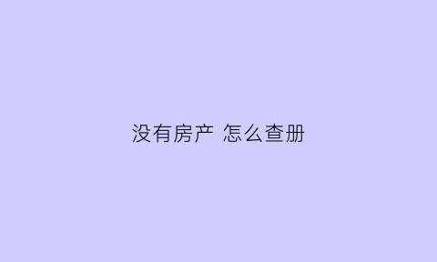 没有房产怎么查册(没有房产证怎样查房子写谁的名字)